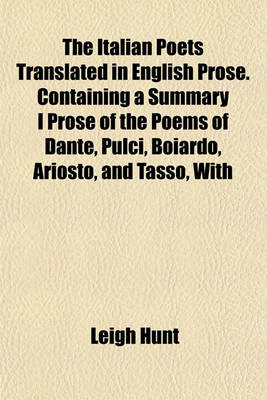 Book cover for The Italian Poets Translated in English Prose. Containing a Summary I Prose of the Poems of Dante, Pulci, Boiardo, Ariosto, and Tasso, with