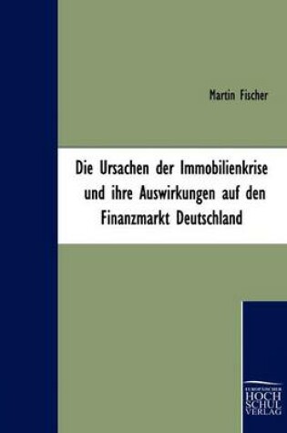 Cover of Die Ursachen der Immobilienkrise und ihre Auswirkungen auf den Finanzmarkt Deutschland