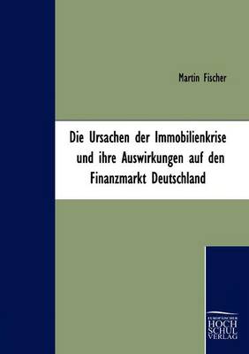 Book cover for Die Ursachen der Immobilienkrise und ihre Auswirkungen auf den Finanzmarkt Deutschland