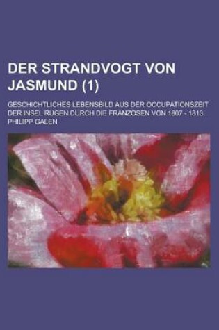 Cover of Der Strandvogt Von Jasmund (1); 4 Thln. Geschichtliches Lebensbild Aus Der Occupationszeit Der Insel Rugen Durch Die Franzosen Von 1807 - 1813