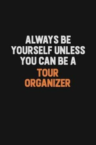 Cover of Always Be Yourself Unless You Can Be A Tour Organizer