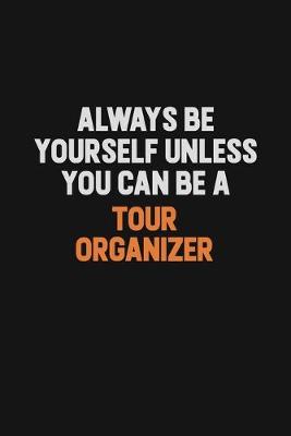 Book cover for Always Be Yourself Unless You Can Be A Tour Organizer