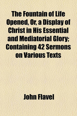 Book cover for The Fountain of Life Opened, Or, a Display of Christ in His Essential and Mediatorial Glory; Containing 42 Sermons on Various Texts
