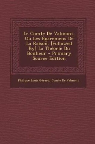 Cover of Le Comte de Valmont, Ou Les Egaremens de La Raison. [Followed By] La Theorie Du Bonheur - Primary Source Edition