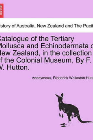 Cover of Catalogue of the Tertiary Mollusca and Echinodermata of New Zealand, in the Collection of the Colonial Museum. by F. W. Hutton.