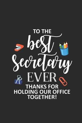 Book cover for To The Best Secretary Ever Thanks For Holding Our Office Together!