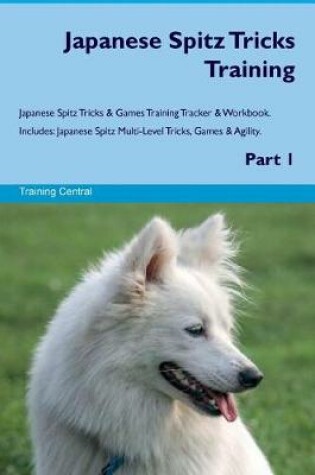 Cover of Japanese Spitz Tricks Training Japanese Spitz Tricks & Games Training Tracker & Workbook. Includes