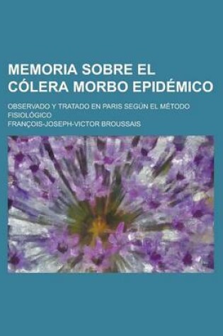 Cover of Memoria Sobre El C Lera Morbo Epid Mico; Observado y Tratado En Paris Seg N El M Todo Fisiol Gico