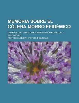 Book cover for Memoria Sobre El C Lera Morbo Epid Mico; Observado y Tratado En Paris Seg N El M Todo Fisiol Gico