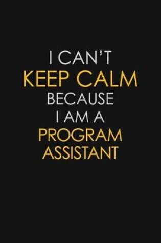 Cover of I Can't Keep Calm Because I Am A Program Assistant