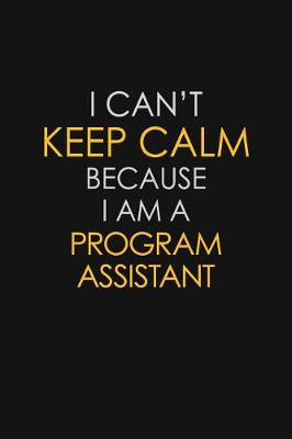 Book cover for I Can't Keep Calm Because I Am A Program Assistant