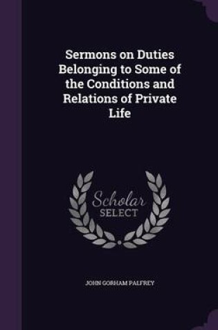 Cover of Sermons on Duties Belonging to Some of the Conditions and Relations of Private Life
