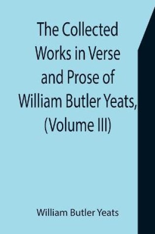 Cover of The Collected Works in Verse and Prose of William Butler Yeats, (Volume III) The Countess Cathleen. The Land of Heart's Desire. The Unicorn from the Stars