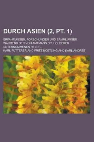 Cover of Durch Asien; Erfahrungen, Forschungen Und Sammlungen Wahrend Der Von Amtmann Dr. Holderer Unternommenen Reise ... (2, PT. 1)