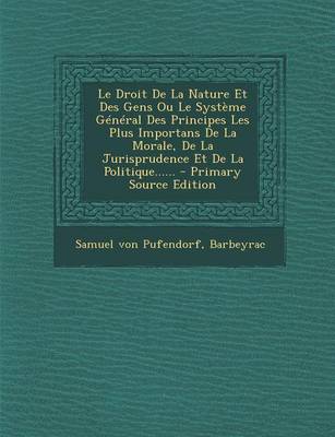 Book cover for Le Droit de La Nature Et Des Gens Ou Le Systeme General Des Principes Les Plus Importans de La Morale, de La Jurisprudence Et de La Politique...... - Primary Source Edition