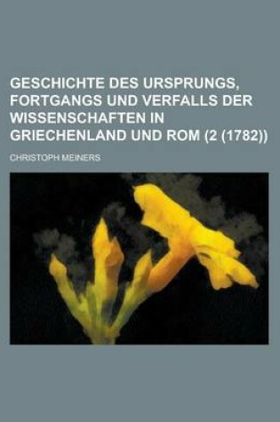 Cover of Geschichte Des Ursprungs, Fortgangs Und Verfalls Der Wissenschaften in Griechenland Und ROM (2 (1782))