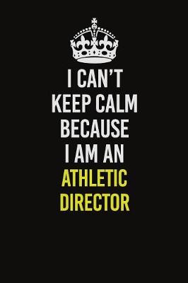 Book cover for I Can�t Keep Calm Because I Am An Athletic Director