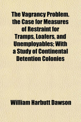 Cover of The Vagrancy Problem. the Case for Measures of Restraint for Tramps, Loafers, and Unemployables; With a Study of Continental Detention Colonies