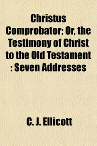 Cover of Christus Comprobator; Or, the Testimony of Christ to the Old Testament