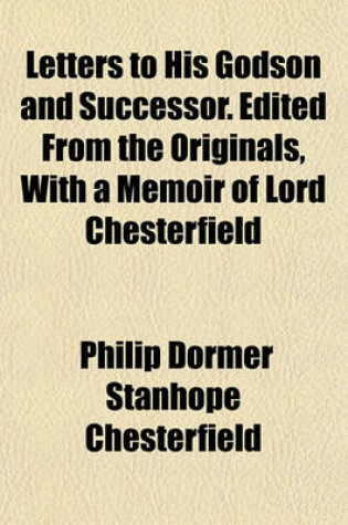 Cover of Letters to His Godson and Successor. Edited from the Originals, with a Memoir of Lord Chesterfield