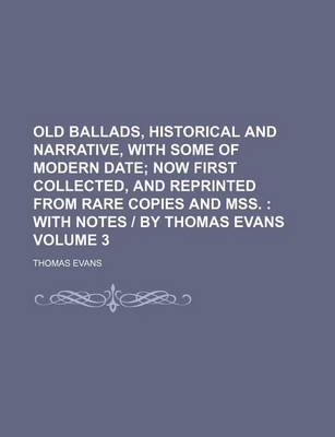 Book cover for Old Ballads, Historical and Narrative, with Some of Modern Date Volume 3; Now First Collected, and Reprinted from Rare Copies and Mss. with Notes - By Thomas Evans