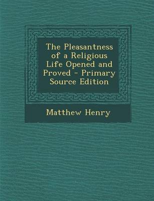 Book cover for The Pleasantness of a Religious Life Opened and Proved - Primary Source Edition