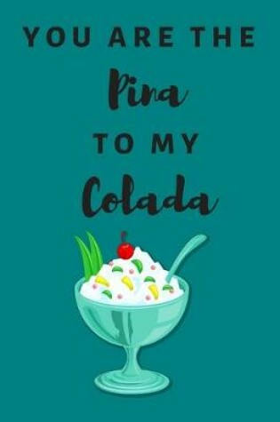 Cover of You are the Pina to my Colada - Notebook