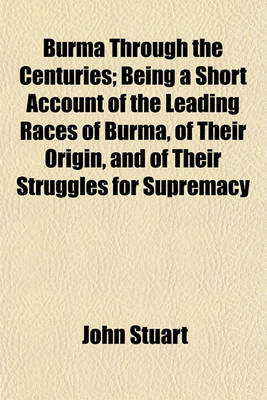 Book cover for Burma Through the Centuries; Being a Short Account of the Leading Races of Burma, of Their Origin, and of Their Struggles for Supremacy