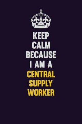 Cover of Keep Calm Because I Am A Central Supply Worker