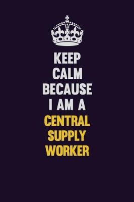 Book cover for Keep Calm Because I Am A Central Supply Worker