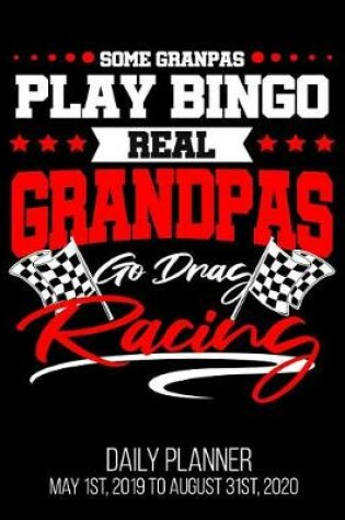 Cover of Some Grandpas Play Bingo Real Grandpas Go Drag Racing Daily Planner May 1st, 2019 to August 31st, 2020