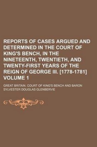 Cover of Reports of Cases Argued and Determined in the Court of King's Bench, in the Nineteenth, Twentieth, and Twenty-First Years of the Reign of George III. [1778-1781] Volume 1