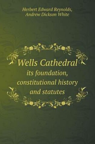 Cover of Wells Cathedral its foundation, constitutional history and statutes