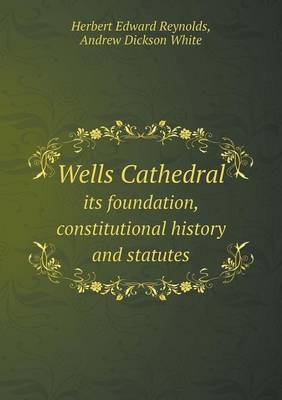 Book cover for Wells Cathedral its foundation, constitutional history and statutes