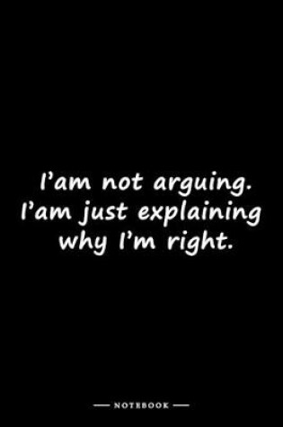 Cover of I'am not arguing. I'am just explaining why I'm right.