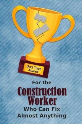 Cover of For the Construction Worker Who Can Fix Almost Anything - Duct Tape Award