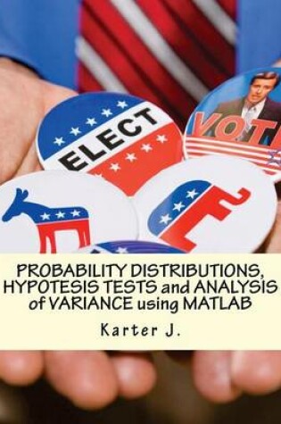 Cover of PROBABILITY DISTRIBUTIONS, HYPOTESIS TESTS and ANALYSIS of VARIANCE using MATLAB