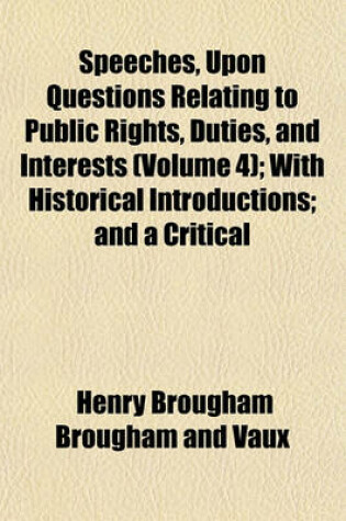 Cover of Speeches, Upon Questions Relating to Public Rights, Duties, and Interests (Volume 4); With Historical Introductions; And a Critical