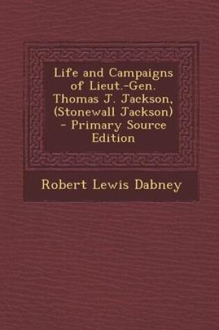 Cover of Life and Campaigns of Lieut.-Gen. Thomas J. Jackson, (Stonewall Jackson) - Primary Source Edition