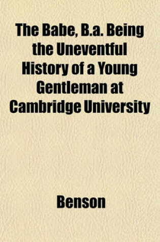 Cover of The Babe, B.A. Being the Uneventful History of a Young Gentleman at Cambridge University