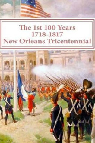 Cover of The first 100 Years - 1718-1817 - New Orleans Tricentennial