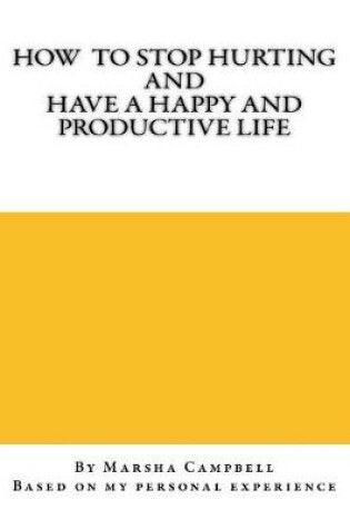 Cover of How To Stop Hurting and Have a Happy and Productive Life