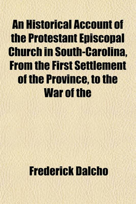 Book cover for An Historical Account of the Protestant Episcopal Church in South-Carolina, from the First Settlement of the Province, to the War of the