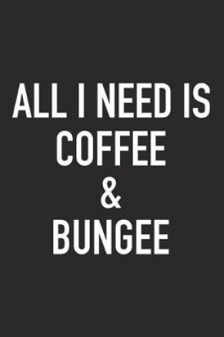 Cover of All I Need Is Coffee and Bungee