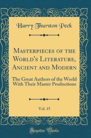 Cover of Masterpieces of the World's Literature, Ancient and Modern, Vol. 15: The Great Authors of the World With Their Master Productions (Classic Reprint)