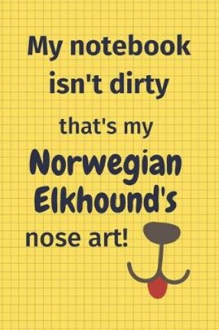 Cover of My Notebook Isn't Dirty That's My Norwegian Elkhound's Nose Art