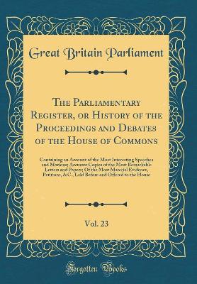 Book cover for The Parliamentary Register, or History of the Proceedings and Debates of the House of Commons, Vol. 23