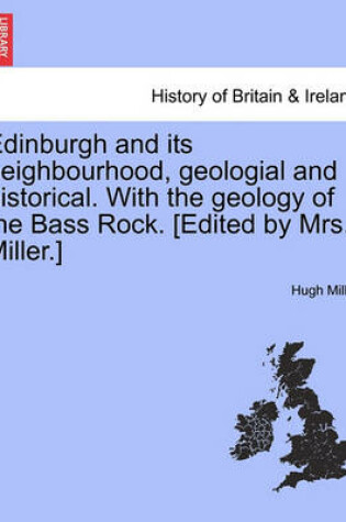 Cover of Edinburgh and Its Neighbourhood, Geologial and Historical. with the Geology of the Bass Rock. [Edited by Mrs. Miller.]