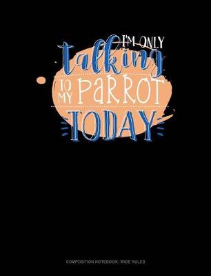 Cover of I'm Only Talking to My Parrot Today