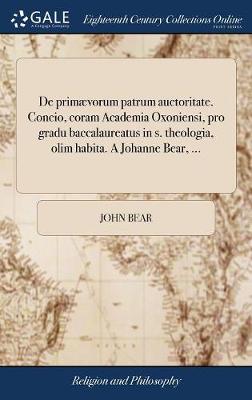 Book cover for de Primaevorum Patrum Auctoritate. Concio, Coram Academia Oxoniensi, Pro Gradu Baccalaureatus in S. Theologia, Olim Habita. a Johanne Bear, ...